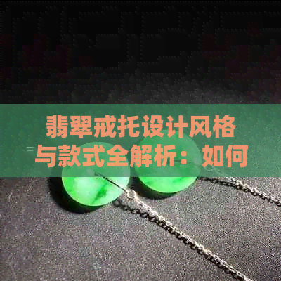 翡翠戒托设计风格与款式全解析：如何挑选最适合您的翡翠戒指托