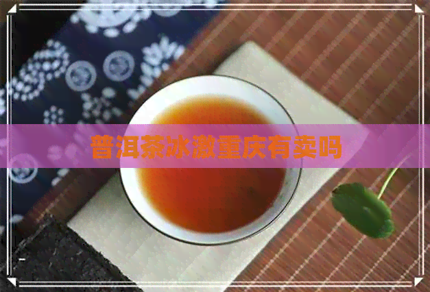 普洱茶冰激重庆有卖吗