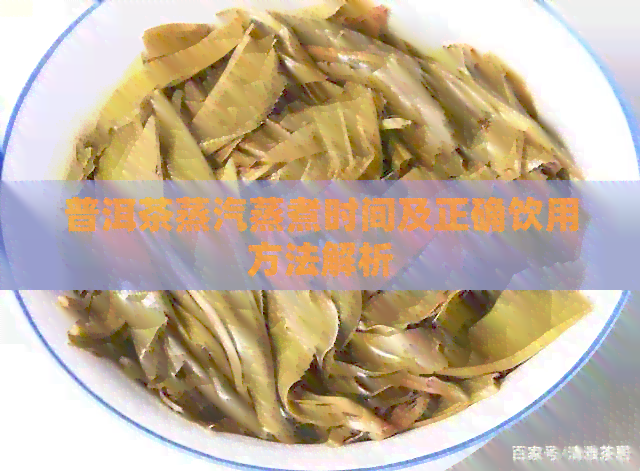 普洱茶蒸汽蒸煮时间及正确饮用方法解析