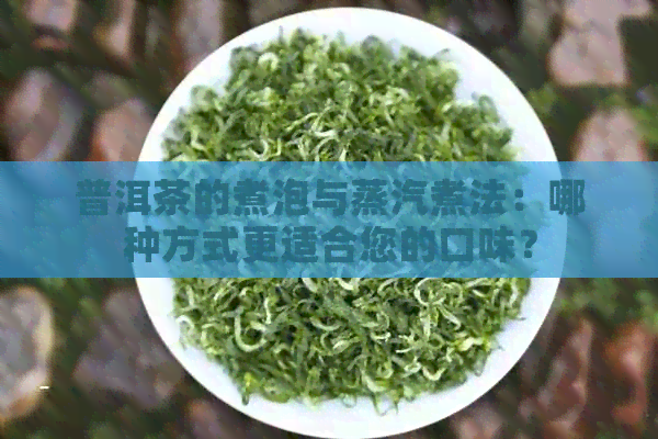 普洱茶的煮泡与蒸汽煮法：哪种方式更适合您的口味？