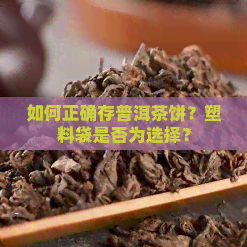 如何正确存普洱茶饼？塑料袋是否为选择？