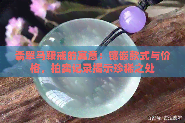 翡翠马鞍戒的寓意：镶嵌款式与价格，拍卖记录揭示珍稀之处