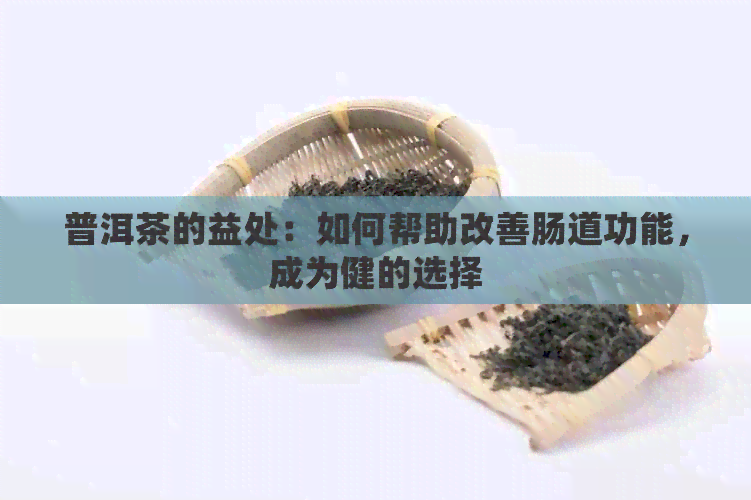 普洱茶的益处：如何帮助改善肠道功能，成为健的选择