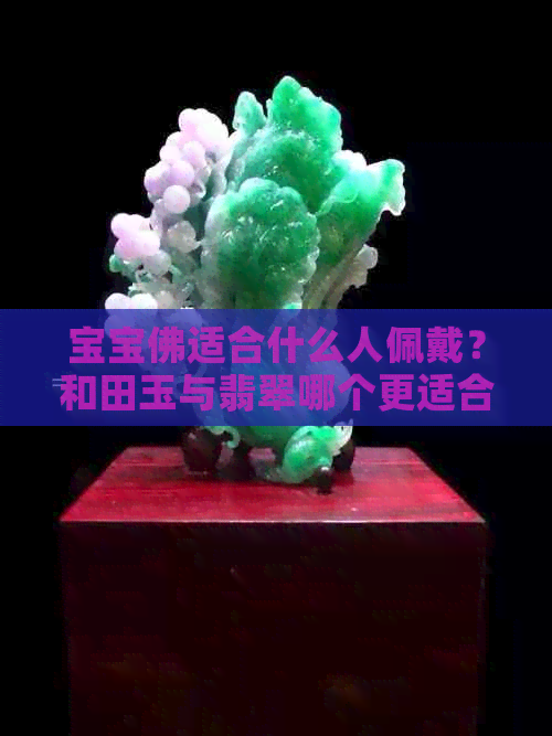 宝宝佛适合什么人佩戴？和田玉与翡翠哪个更适合制作宝宝佛？