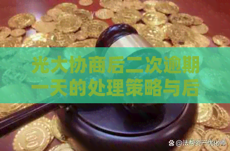 光大协商后二次逾期一天的处理策略与后果分析