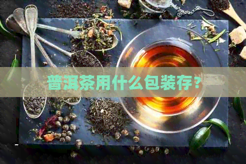 普洱茶用什么包装存？