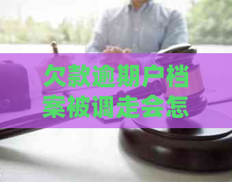 欠款逾期户档案被调走会怎么样：处理方式、影响及合法性解答