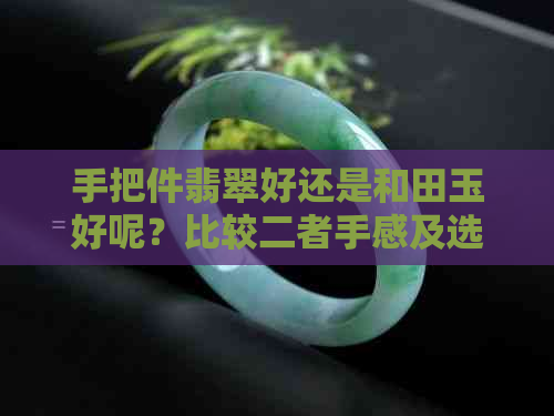 手把件翡翠好还是和田玉好呢？比较二者手感及选择建议