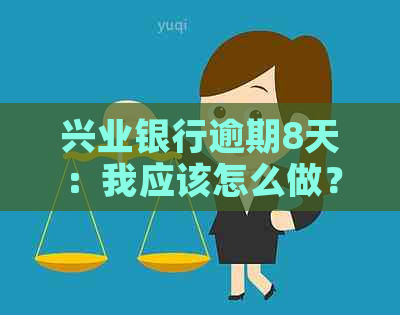 兴业银行逾期8天：我应该怎么做？逾期后果是什么？如何解决？