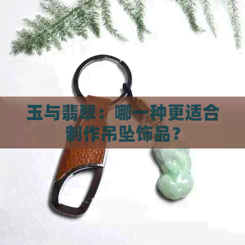 玉与翡翠：哪一种更适合制作吊坠饰品？