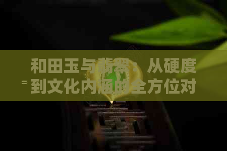 和田玉与翡翠：从硬度到文化内涵的全方位对比