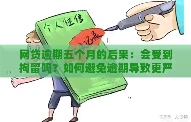 网贷逾期五个月的后果：会受到拘留吗？如何避免逾期导致更严重的影响？