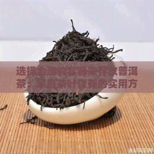 选择合适的容器来存放普洱茶：家庭茶叶保存的实用方法