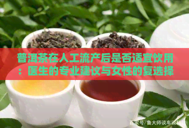 普洱茶在人工流产后是否适宜饮用：医生的专业建议与女性的复选择