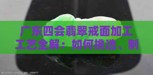 广东四会翡翠戒面加工工艺全解：如何挑选、制作与保养，让你成为翡翠专家