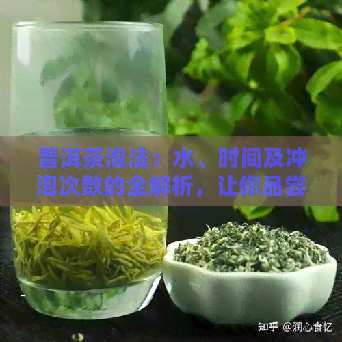 普洱茶泡法：水、时间及冲泡次数的全解析，让你品尝到完美的普洱茶