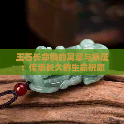 玉石长命锁的寓意与象征：传承长久的生命祝愿