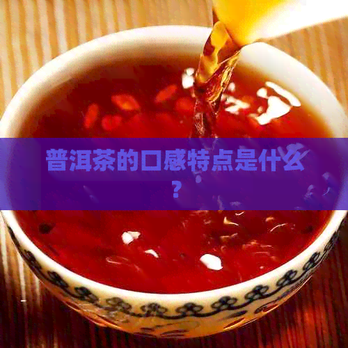 普洱茶的口感特点是什么？