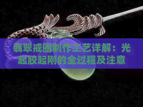 翡翠戒圈制作工艺详解：光起胶起刚的全过程及注意事项