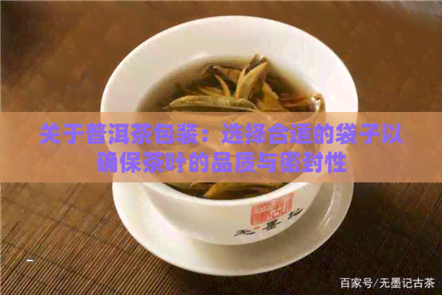 关于普洱茶包装：选择合适的袋子以确保茶叶的品质与密封性