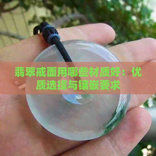 翡翠戒面用哪些材质好：优质选择与镶嵌要求