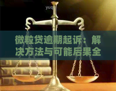 微粒贷逾期起诉：解决方法与可能后果全解析