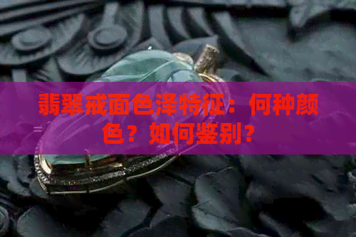 翡翠戒面色泽特征：何种颜色？如何鉴别？