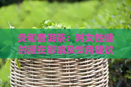 灸和普洱茶：对女性健的潜在影响及饮用建议