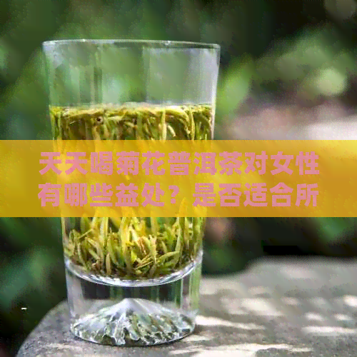 天天喝菊花普洱茶对女性有哪些益处？是否适合所有人？