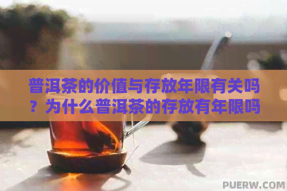 普洱茶的价值与存放年限有关吗？为什么普洱茶的存放有年限吗？