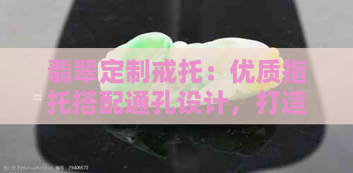 翡翠定制戒托：优质指托搭配通孔设计，打造独特戒指款式