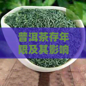 普洱茶存年限及其影响因素：确保品质与口感的关键