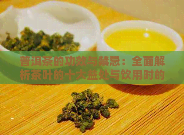 普洱茶的功效与禁忌：全面解析茶叶的十大益处与饮用时的注意事项