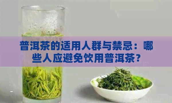 普洱茶的适用人群与禁忌：哪些人应避免饮用普洱茶？