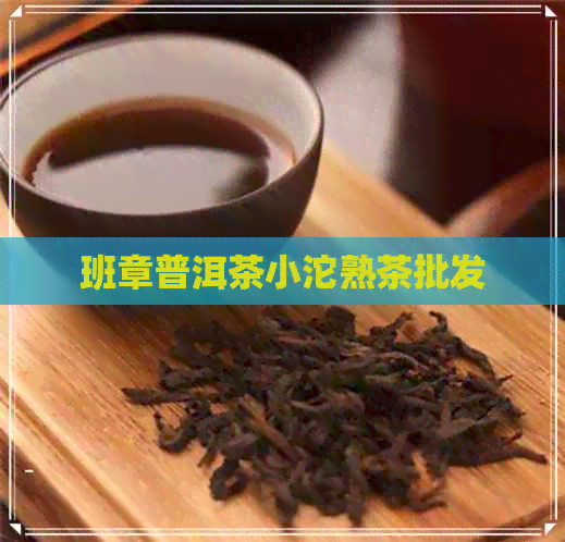 班章普洱茶小沱熟茶批发