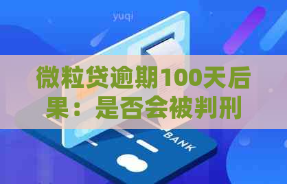 微粒贷逾期100天后果：是否会被判刑？如何避免逾期还款？