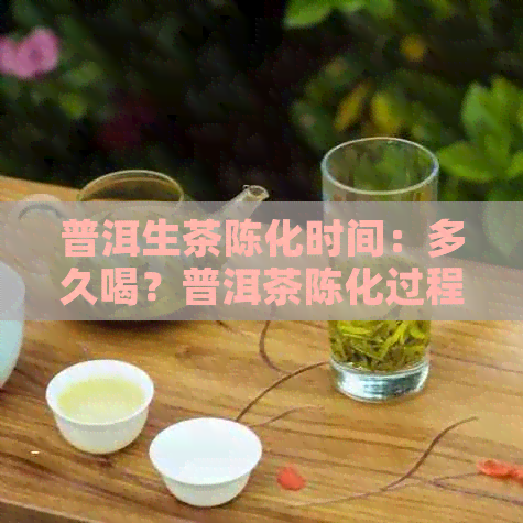 普洱生茶陈化时间：多久喝？普洱茶陈化过程及转化时间解析