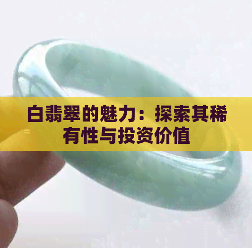 白翡翠的魅力：探索其稀有性与投资价值