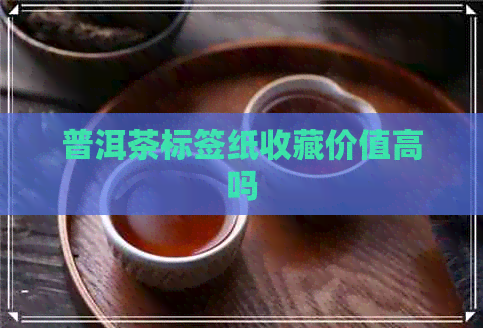 普洱茶标签纸收藏价值高吗