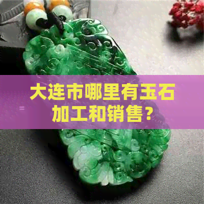 大连市哪里有玉石加工和销售？