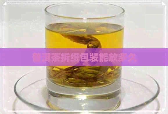 普洱茶拆纸包装能放多久