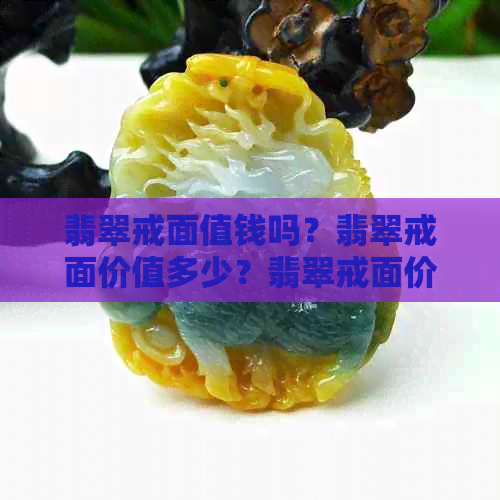 翡翠戒面值钱吗？翡翠戒面价值多少？翡翠戒面价格一般多少钱？