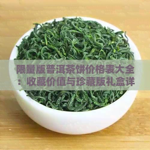 限量版普洱茶饼价格表大全：收藏价值与珍藏版礼盒详情