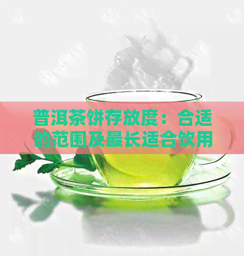 普洱茶饼存放度：合适的范围及最长适合饮用时间