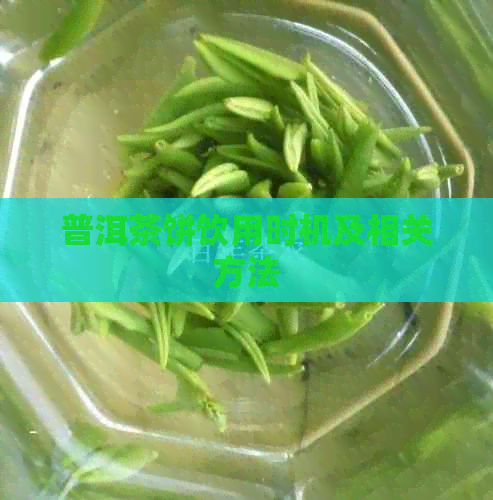 普洱茶饼饮用时机及相关方法