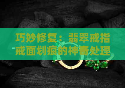 巧妙修复：翡翠戒指戒面划痕的神奇处理技巧