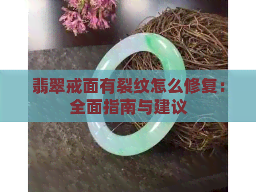 翡翠戒面有裂纹怎么修复：全面指南与建议