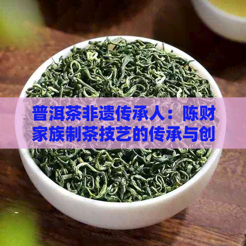 普洱茶非遗传承人：陈财家族制茶技艺的传承与创新
