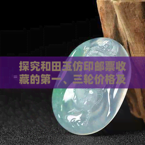 探究和田玉仿印邮票收藏的之一、三轮价格及其生肖邮票的收藏价值