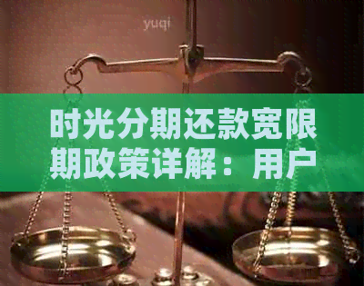 时光分期还款宽限期政策详解：用户可享受多长时间的还款宽裕时间？